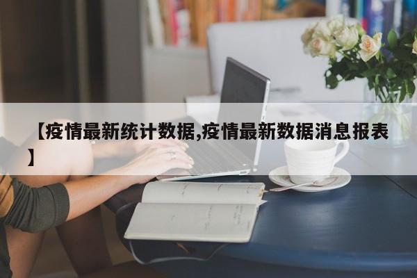 【疫情最新统计数据,疫情最新数据消息报表】
