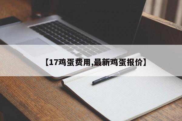 【17鸡蛋费用,最新鸡蛋报价】