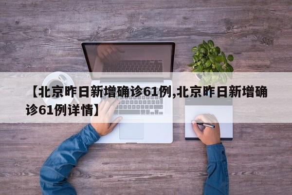 【北京昨日新增确诊61例,北京昨日新增确诊61例详情】