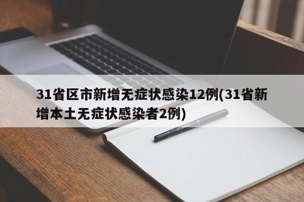 31省区市新增无症状感染12例(31省新增本土无症状感染者2例)