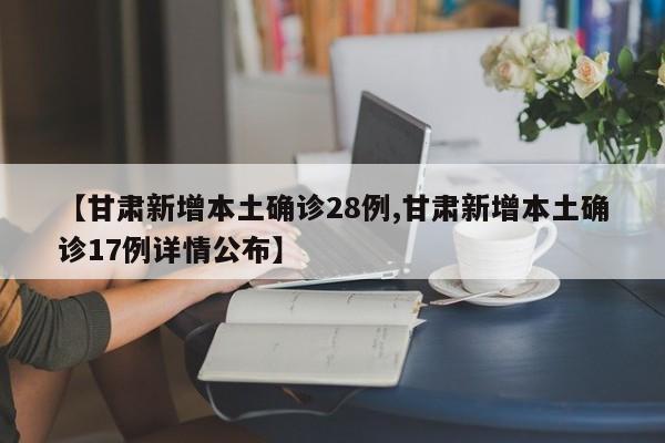 【甘肃新增本土确诊28例,甘肃新增本土确诊17例详情公布】