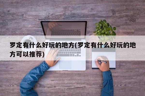 罗定有什么好玩的地方(罗定有什么好玩的地方可以推荐)