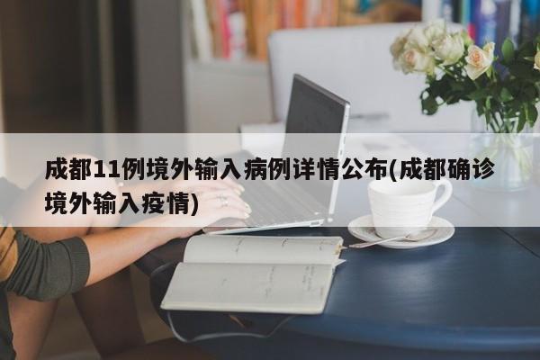成都11例境外输入病例详情公布(成都确诊境外输入疫情)
