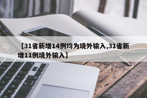 【31省新增14例均为境外输入,31省新增11例境外输入】